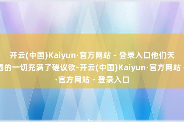 开云(中国)Kaiyun·官方网站 - 登录入口他们天生就对周围的一切充满了磋议欲-开云(中国)Kaiyun·官方网站 - 登录入口