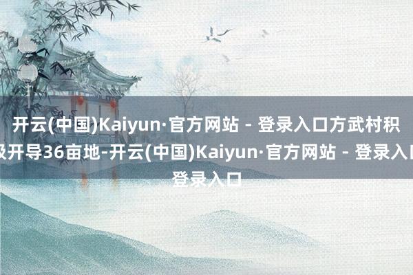 开云(中国)Kaiyun·官方网站 - 登录入口方武村积极开导36亩地-开云(中国)Kaiyun·官方网站 - 登录入口