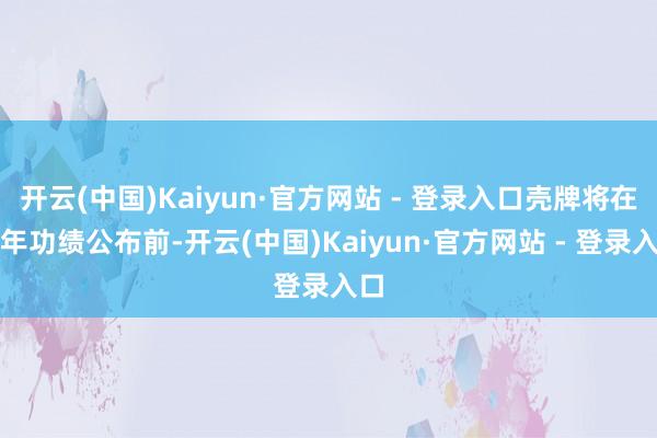 开云(中国)Kaiyun·官方网站 - 登录入口壳牌将在全年功绩公布前-开云(中国)Kaiyun·官方网站 - 登录入口
