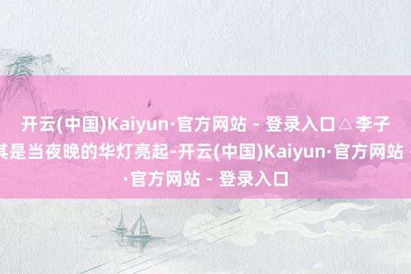 开云(中国)Kaiyun·官方网站 - 登录入口△李子坝轻轨尤其是当夜晚的华灯亮起-开云(中国)Kaiyun·官方网站 - 登录入口