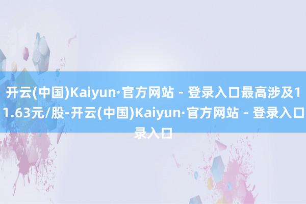 开云(中国)Kaiyun·官方网站 - 登录入口最高涉及11.63元/股-开云(中国)Kaiyun·官方网站 - 登录入口