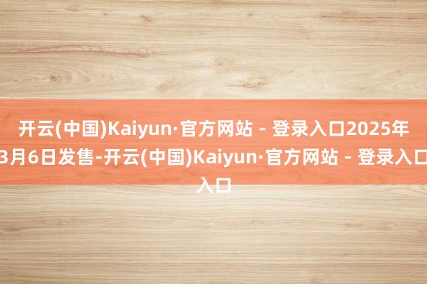 开云(中国)Kaiyun·官方网站 - 登录入口2025年3月6日发售-开云(中国)Kaiyun·官方网站 - 登录入口