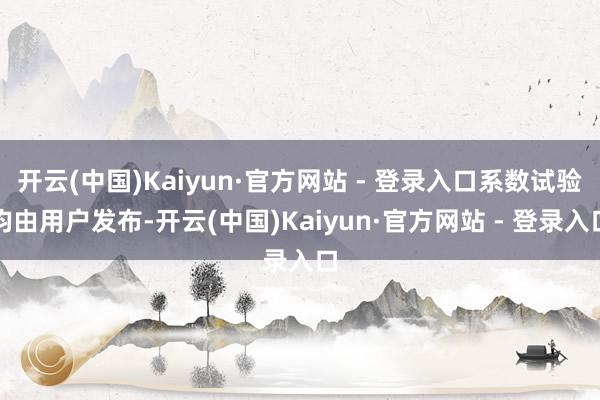 开云(中国)Kaiyun·官方网站 - 登录入口系数试验均由用户发布-开云(中国)Kaiyun·官方网站 - 登录入口