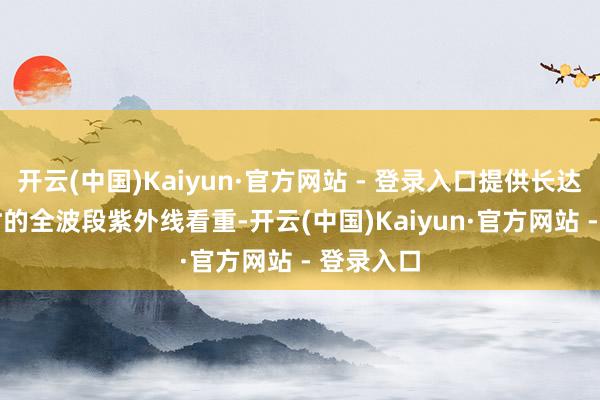 开云(中国)Kaiyun·官方网站 - 登录入口提供长达12.5小时的全波段紫外线看重-开云(中国)Kaiyun·官方网站 - 登录入口