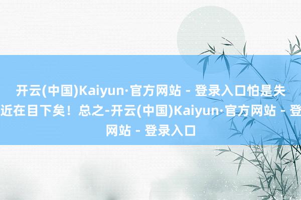 开云(中国)Kaiyun·官方网站 - 登录入口怕是失守之日近在目下矣!总之-开云(中国)Kaiyun·官方网站 - 登录入口