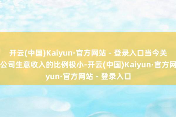开云(中国)Kaiyun·官方网站 - 登录入口当今关系业务收入占公司生意收入的比例极小-开云(中国)Kaiyun·官方网站 - 登录入口