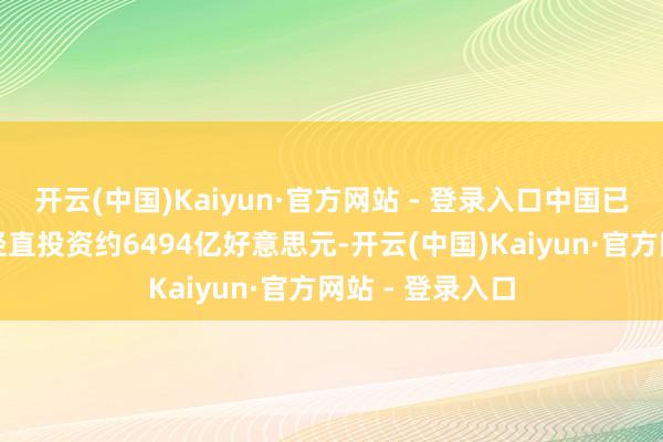 开云(中国)Kaiyun·官方网站 - 登录入口中国已累计招揽外商径直投资约6494亿好意思元-开云(中国)Kaiyun·官方网站 - 登录入口