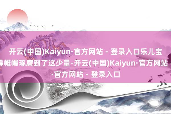 开云(中国)Kaiyun·官方网站 - 登录入口乐儿宝奶瓶的运筹帷幄琢磨到了这少量-开云(中国)Kaiyun·官方网站 - 登录入口