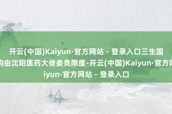 开云(中国)Kaiyun·官方网站 - 登录入口三生国健和沈阳三生均由沈阳医药大佬娄竞限度-开云(中国)Kaiyun·官方网站 - 登录入口
