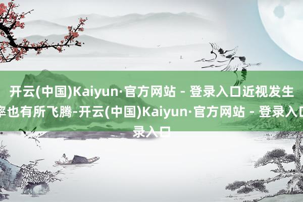 开云(中国)Kaiyun·官方网站 - 登录入口近视发生率也有所飞腾-开云(中国)Kaiyun·官方网站 - 登录入口