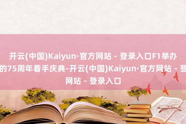 开云(中国)Kaiyun·官方网站 - 登录入口F1举办了广泛的75周年着手庆典-开云(中国)Kaiyun·官方网站 - 登录入口