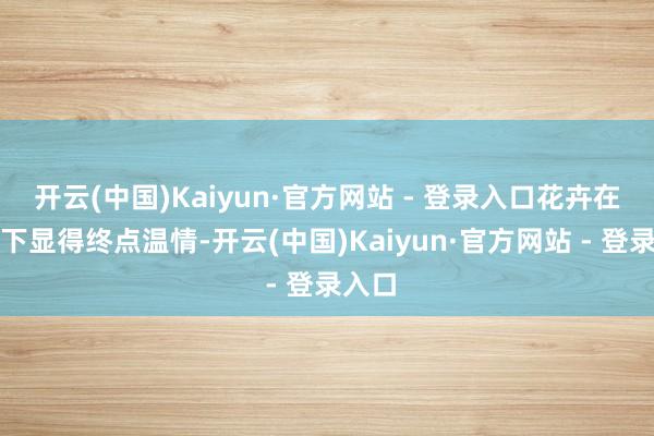 开云(中国)Kaiyun·官方网站 - 登录入口花卉在夕阳下显得终点温情-开云(中国)Kaiyun·官方网站 - 登录入口