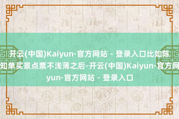 开云(中国)Kaiyun·官方网站 - 登录入口比如陈女士一家在得知单买景点票不浅薄之后-开云(中国)Kaiyun·官方网站 - 登录入口