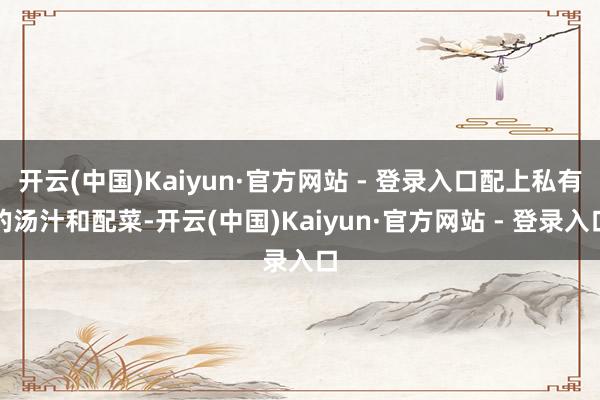 开云(中国)Kaiyun·官方网站 - 登录入口配上私有的汤汁和配菜-开云(中国)Kaiyun·官方网站 - 登录入口