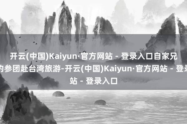 开云(中国)Kaiyun·官方网站 - 登录入口自家兄妹相约参团赴台湾旅游-开云(中国)Kaiyun·官方网站 - 登录入口