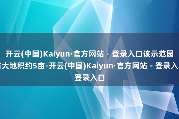开云(中国)Kaiyun·官方网站 - 登录入口该示范园占大地积约5亩-开云(中国)Kaiyun·官方网站 - 登录入口