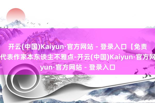 开云(中国)Kaiyun·官方网站 - 登录入口【免责声明】本文仅代表作家本东谈主不雅点-开云(中国)Kaiyun·官方网站 - 登录入口