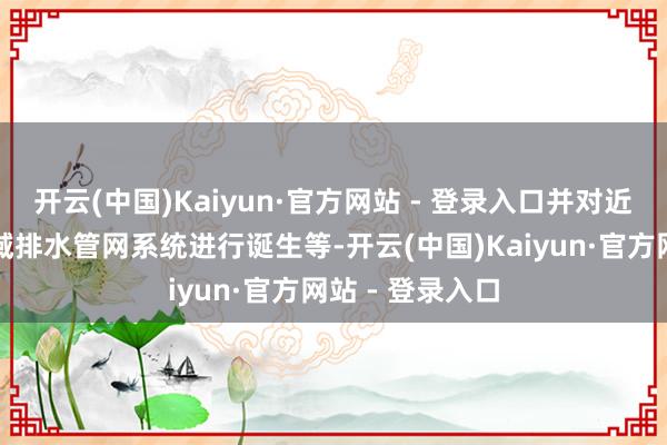 开云(中国)Kaiyun·官方网站 - 登录入口并对近况内涝要点区域排水管网系统进行诞生等-开云(中国)Kaiyun·官方网站 - 登录入口