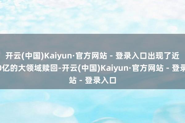 开云(中国)Kaiyun·官方网站 - 登录入口出现了近5000亿的大领域赎回-开云(中国)Kaiyun·官方网站 - 登录入口