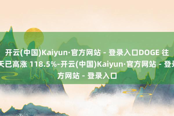 开云(中国)Kaiyun·官方网站 - 登录入口DOGE 往时 7 天已高涨 118.5%-开云(中国)Kaiyun·官方网站 - 登录入口