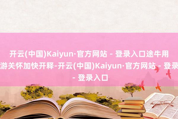 开云(中国)Kaiyun·官方网站 - 登录入口途牛用户出游关怀加快开释-开云(中国)Kaiyun·官方网站 - 登录入口