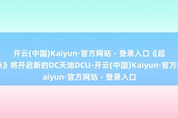 开云(中国)Kaiyun·官方网站 - 登录入口　　《超东说念主：传承》将开启新的DC天地DCU-开云(中国)Kaiyun·官方网站 - 登录入口