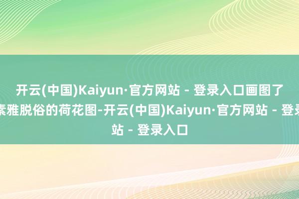 开云(中国)Kaiyun·官方网站 - 登录入口画图了一幅素雅脱俗的荷花图-开云(中国)Kaiyun·官方网站 - 登录入口