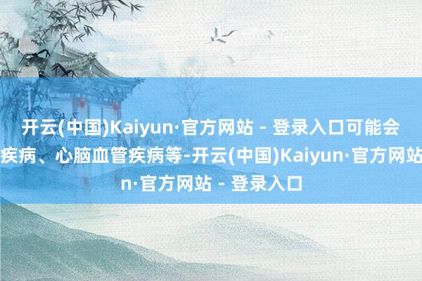 开云(中国)Kaiyun·官方网站 - 登录入口可能会导致呼吸谈疾病、心脑血管疾病等-开云(中国)Kaiyun·官方网站 - 登录入口