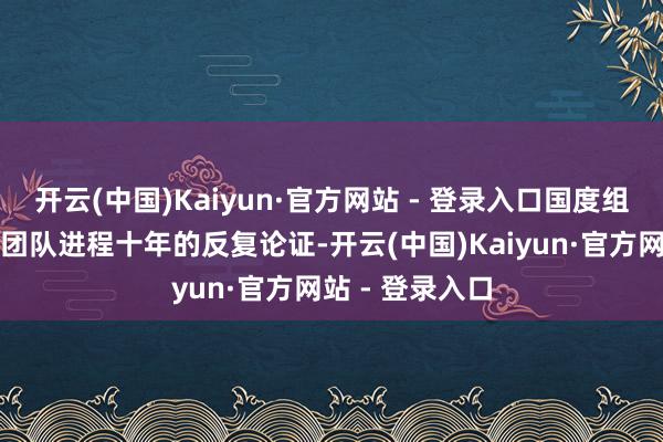 开云(中国)Kaiyun·官方网站 - 登录入口国度组建雄伟的大家团队进程十年的反复论证-开云(中国)Kaiyun·官方网站 - 登录入口