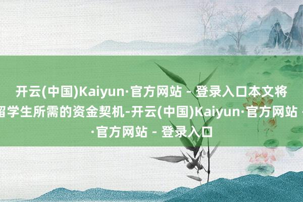 开云(中国)Kaiyun·官方网站 - 登录入口本文将探索博士留学生所需的资金契机-开云(中国)Kaiyun·官方网站 - 登录入口