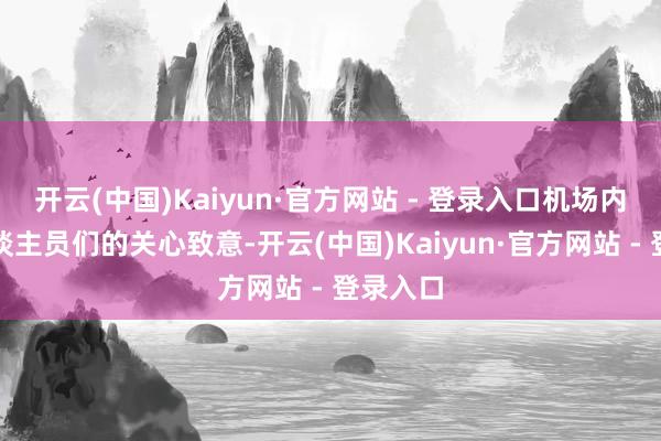 开云(中国)Kaiyun·官方网站 - 登录入口机场内责任主谈主员们的关心致意-开云(中国)Kaiyun·官方网站 - 登录入口