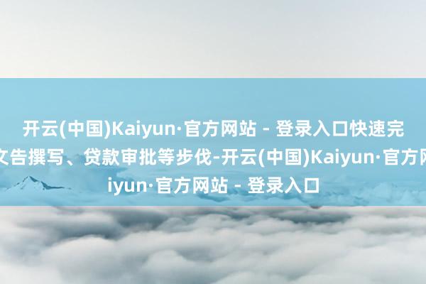 开云(中国)Kaiyun·官方网站 - 登录入口快速完成贵府收罗、文告撰写、贷款审批等步伐-开云(中国)Kaiyun·官方网站 - 登录入口