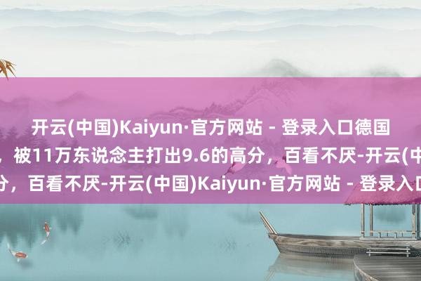 开云(中国)Kaiyun·官方网站 - 登录入口德国东说念主拍的二战电影，被11万东说念主打出9.6的高分，百看不厌-开云(中国)Kaiyun·官方网站 - 登录入口