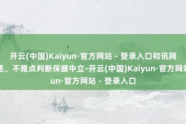 开云(中国)Kaiyun·官方网站 - 登录入口和讯网站对文中叙述、不雅点判断保握中立-开云(中国)Kaiyun·官方网站 - 登录入口
