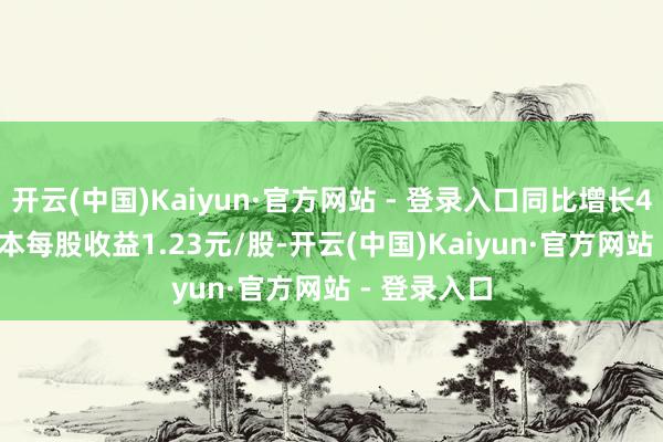 开云(中国)Kaiyun·官方网站 - 登录入口同比增长44.98%;基本每股收益1.23元/股-开云(中国)Kaiyun·官方网站 - 登录入口