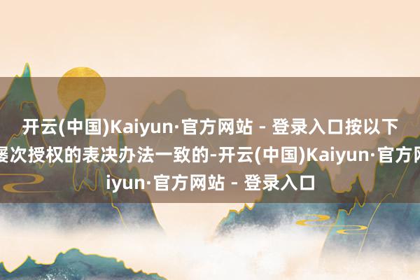 开云(中国)Kaiyun·官方网站 - 登录入口按以下原则处理:若屡次授权的表决办法一致的-开云(中国)Kaiyun·官方网站 - 登录入口