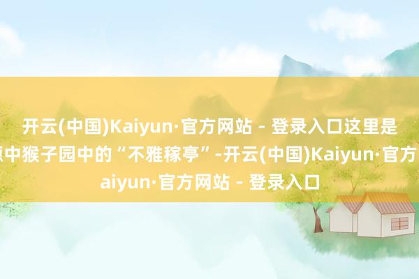开云(中国)Kaiyun·官方网站 - 登录入口这里是八十年代的河源中猴子园中的“不雅稼亭”-开云(中国)Kaiyun·官方网站 - 登录入口