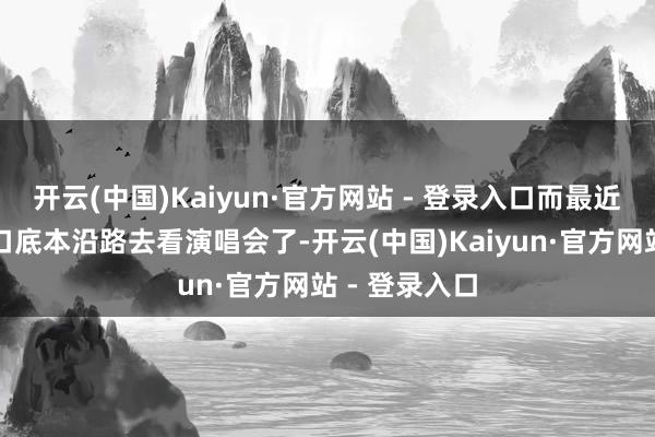 开云(中国)Kaiyun·官方网站 - 登录入口而最近他们一家三口底本沿路去看演唱会了-开云(中国)Kaiyun·官方网站 - 登录入口