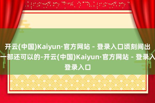 开云(中国)Kaiyun·官方网站 - 登录入口顷刻间出来一部还可以的-开云(中国)Kaiyun·官方网站 - 登录入口