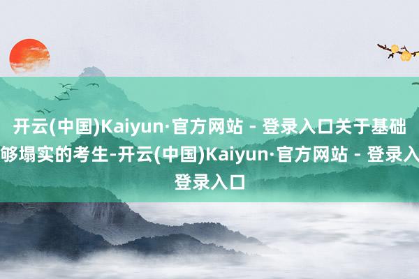 开云(中国)Kaiyun·官方网站 - 登录入口关于基础不够塌实的考生-开云(中国)Kaiyun·官方网站 - 登录入口