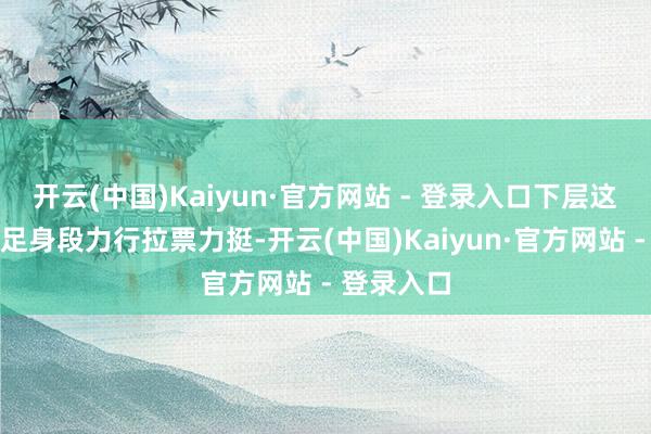 开云(中国)Kaiyun·官方网站 - 登录入口下层这些会员十足身段力行拉票力挺-开云(中国)Kaiyun·官方网站 - 登录入口