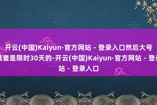 开云(中国)Kaiyun·官方网站 - 登录入口然后大号的西装套是限时30天的-开云(中国)Kaiyun·官方网站 - 登录入口
