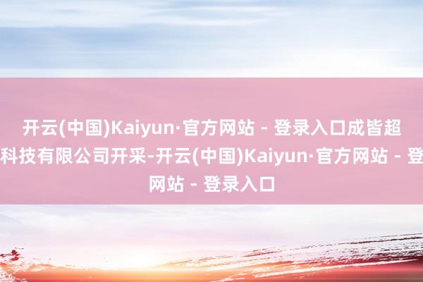 开云(中国)Kaiyun·官方网站 - 登录入口成皆超等智算科技有限公司开采-开云(中国)Kaiyun·官方网站 - 登录入口