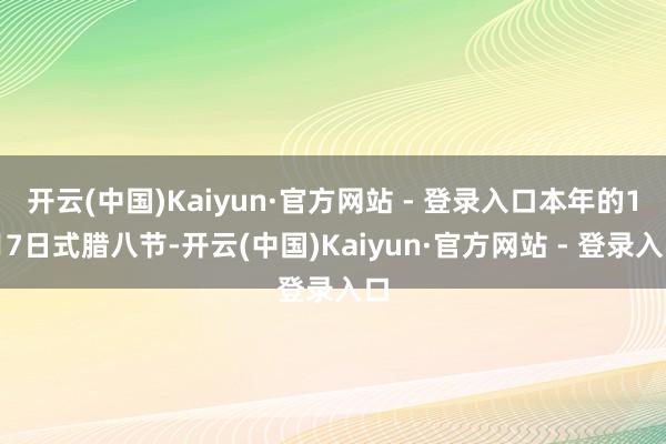 开云(中国)Kaiyun·官方网站 - 登录入口本年的1月7日式腊八节-开云(中国)Kaiyun·官方网站 - 登录入口