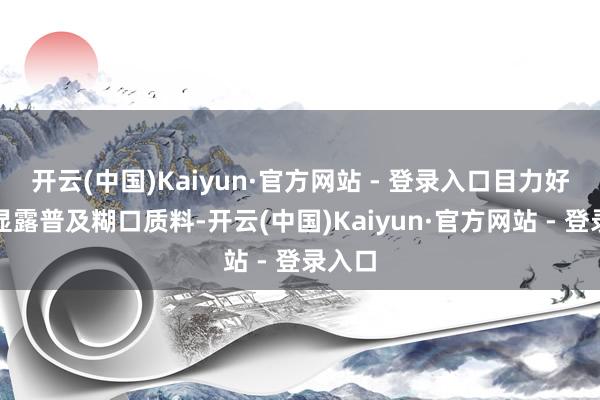 开云(中国)Kaiyun·官方网站 - 登录入口目力好不错显露普及糊口质料-开云(中国)Kaiyun·官方网站 - 登录入口