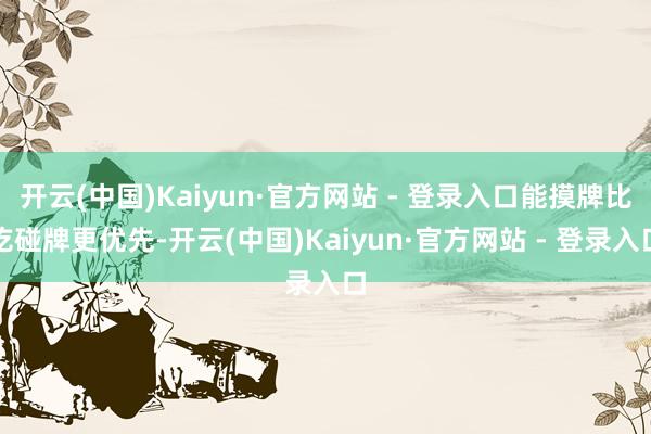 开云(中国)Kaiyun·官方网站 - 登录入口能摸牌比吃碰牌更优先-开云(中国)Kaiyun·官方网站 - 登录入口