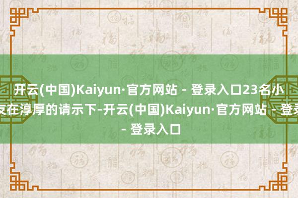 开云(中国)Kaiyun·官方网站 - 登录入口23名小一又友在淳厚的请示下-开云(中国)Kaiyun·官方网站 - 登录入口