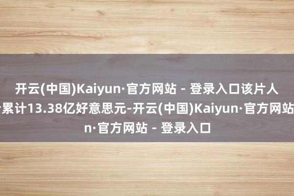 开云(中国)Kaiyun·官方网站 - 登录入口　　该片人人票房当今累计13.38亿好意思元-开云(中国)Kaiyun·官方网站 - 登录入口