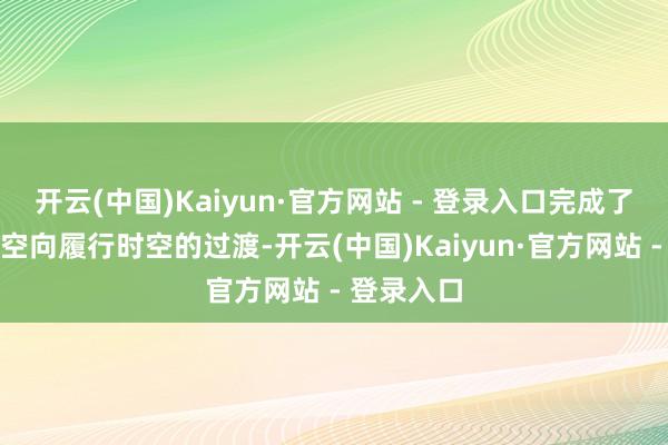 开云(中国)Kaiyun·官方网站 - 登录入口完成了由造谣时空向履行时空的过渡-开云(中国)Kaiyun·官方网站 - 登录入口