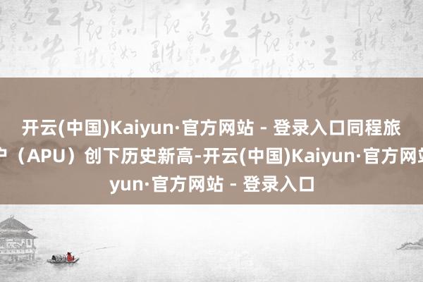 开云(中国)Kaiyun·官方网站 - 登录入口同程旅行年付用度户（APU）创下历史新高-开云(中国)Kaiyun·官方网站 - 登录入口